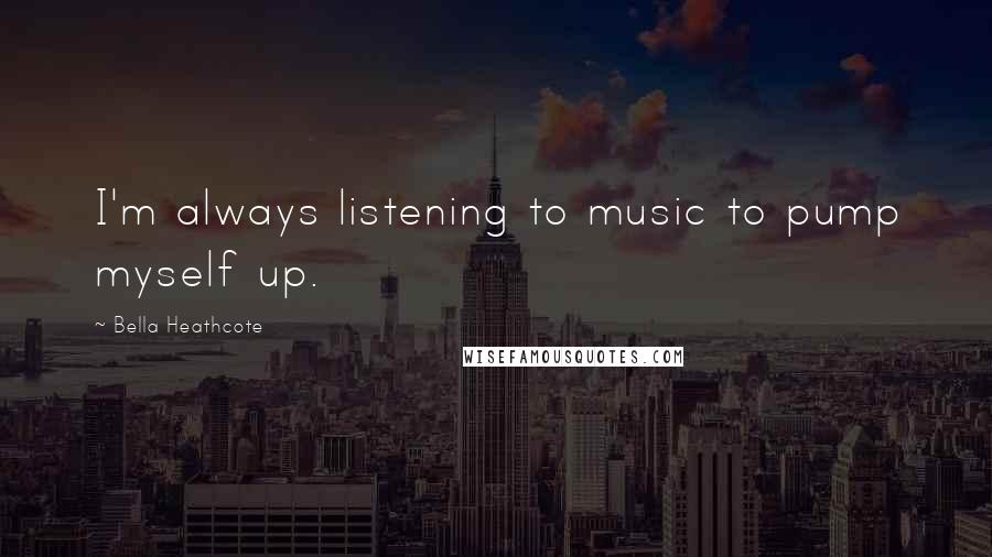 Bella Heathcote Quotes: I'm always listening to music to pump myself up.