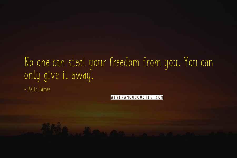 Bella James Quotes: No one can steal your freedom from you. You can only give it away.