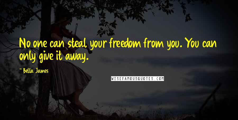 Bella James Quotes: No one can steal your freedom from you. You can only give it away.