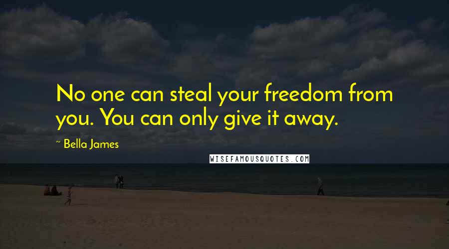 Bella James Quotes: No one can steal your freedom from you. You can only give it away.