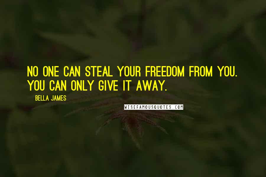 Bella James Quotes: No one can steal your freedom from you. You can only give it away.