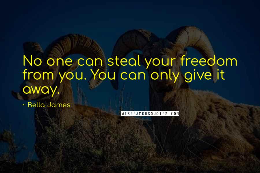 Bella James Quotes: No one can steal your freedom from you. You can only give it away.