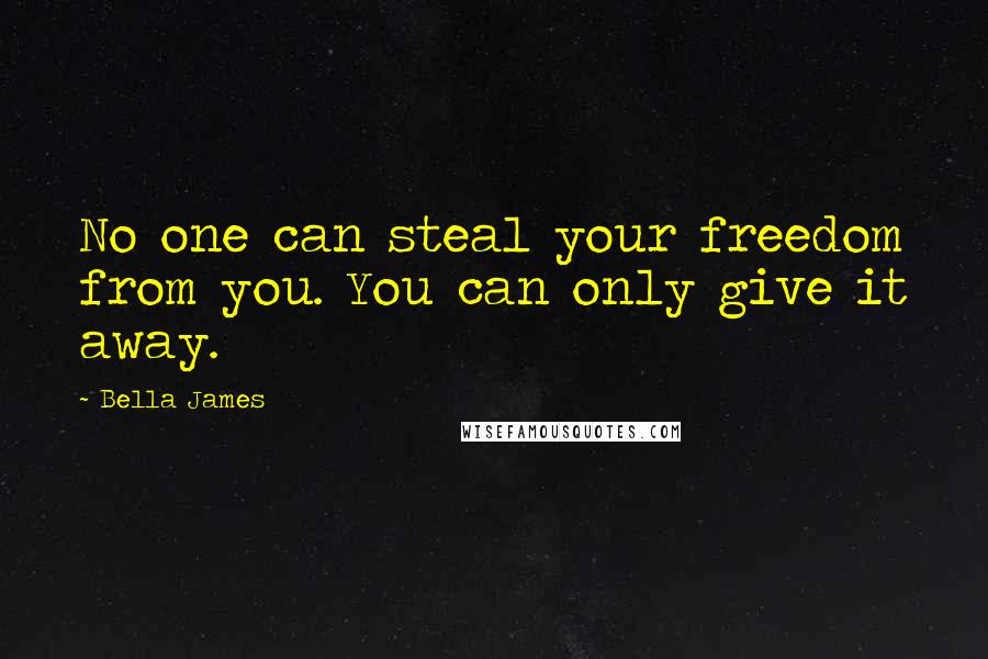 Bella James Quotes: No one can steal your freedom from you. You can only give it away.