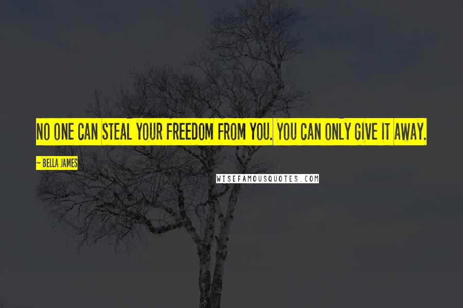 Bella James Quotes: No one can steal your freedom from you. You can only give it away.