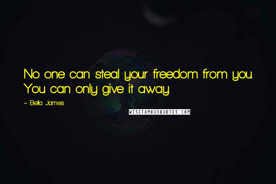 Bella James Quotes: No one can steal your freedom from you. You can only give it away.