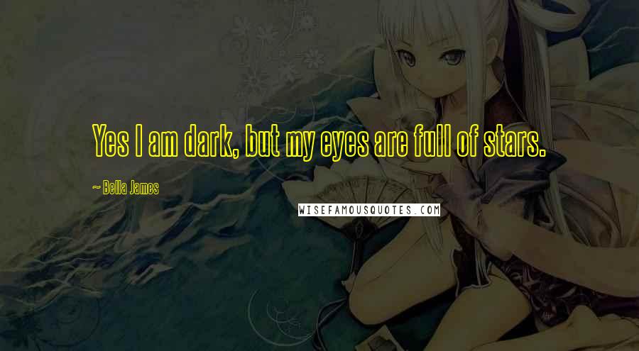 Bella James Quotes: Yes I am dark, but my eyes are full of stars.