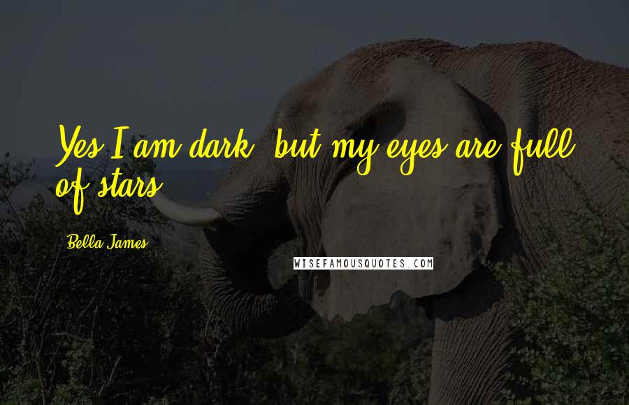 Bella James Quotes: Yes I am dark, but my eyes are full of stars.