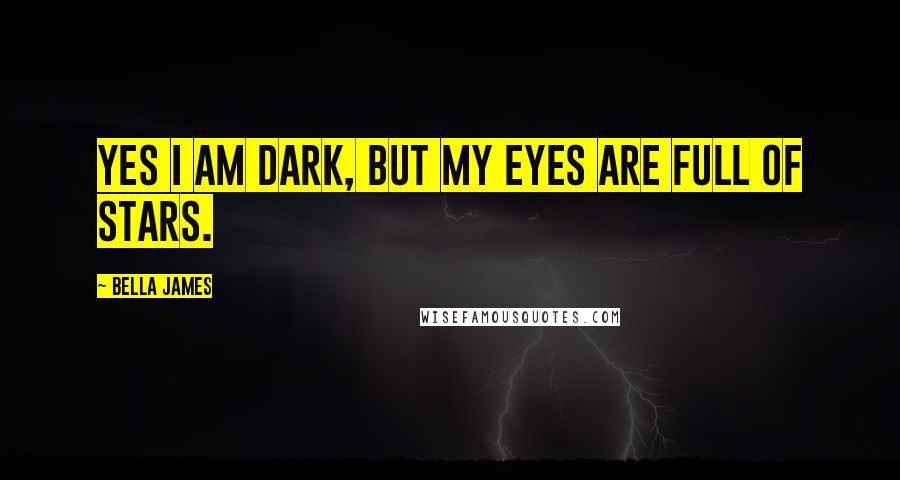 Bella James Quotes: Yes I am dark, but my eyes are full of stars.