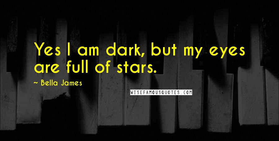 Bella James Quotes: Yes I am dark, but my eyes are full of stars.