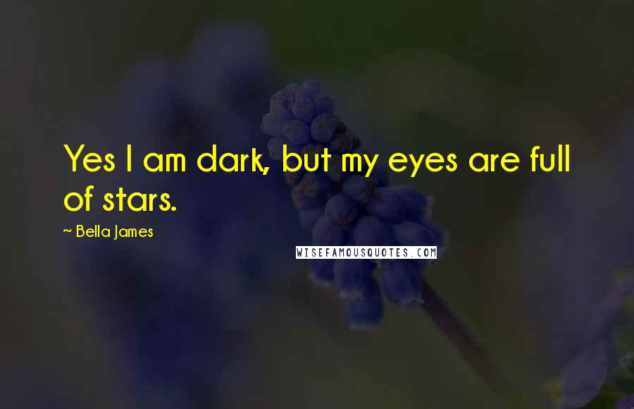 Bella James Quotes: Yes I am dark, but my eyes are full of stars.