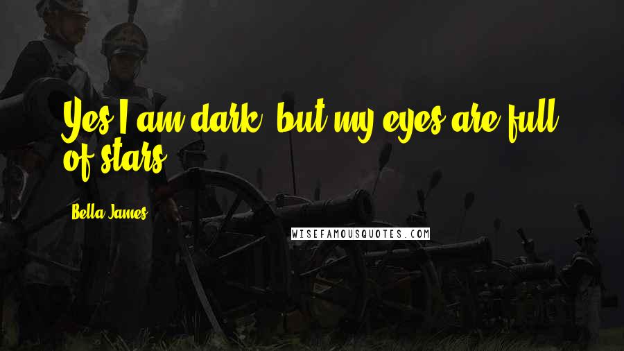 Bella James Quotes: Yes I am dark, but my eyes are full of stars.