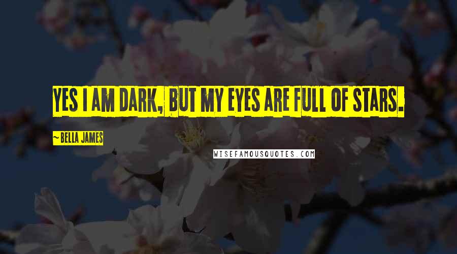 Bella James Quotes: Yes I am dark, but my eyes are full of stars.
