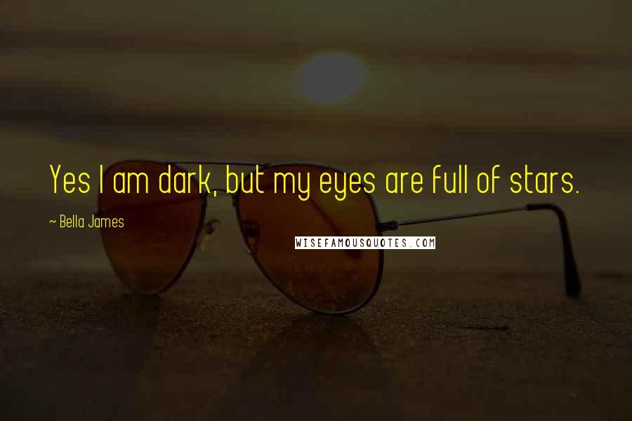 Bella James Quotes: Yes I am dark, but my eyes are full of stars.