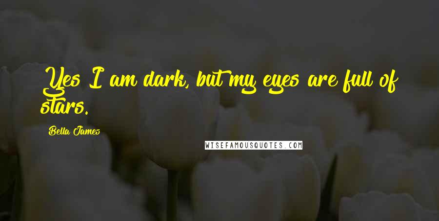 Bella James Quotes: Yes I am dark, but my eyes are full of stars.