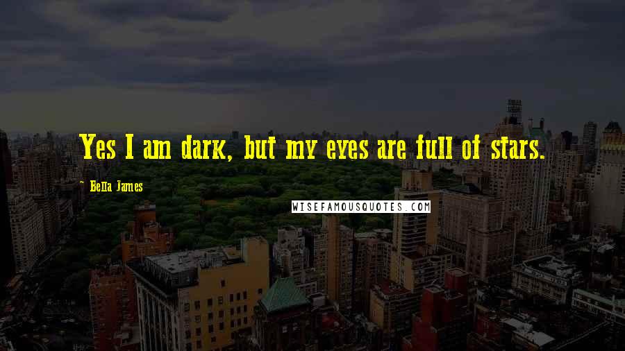 Bella James Quotes: Yes I am dark, but my eyes are full of stars.