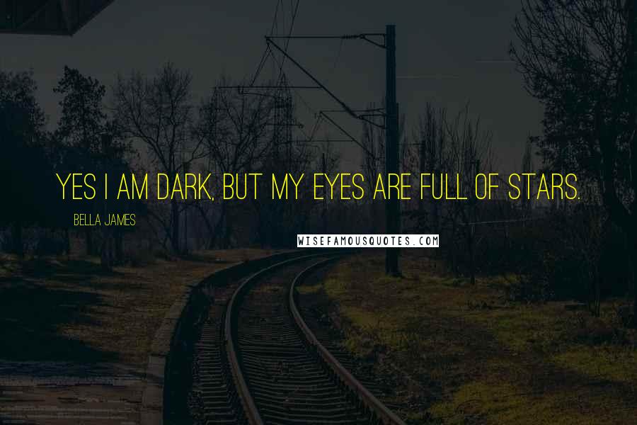 Bella James Quotes: Yes I am dark, but my eyes are full of stars.