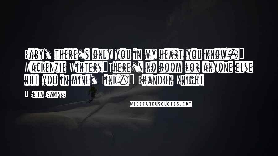 Bella Jeanisse Quotes: Baby, there's only you in my heart you know." Mackenzie Winters"There's no room for anyone else but you in mine, Tink." Brandon Knight