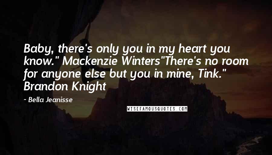 Bella Jeanisse Quotes: Baby, there's only you in my heart you know." Mackenzie Winters"There's no room for anyone else but you in mine, Tink." Brandon Knight