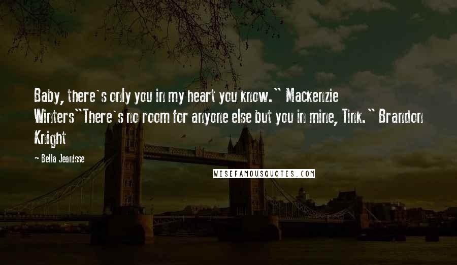 Bella Jeanisse Quotes: Baby, there's only you in my heart you know." Mackenzie Winters"There's no room for anyone else but you in mine, Tink." Brandon Knight