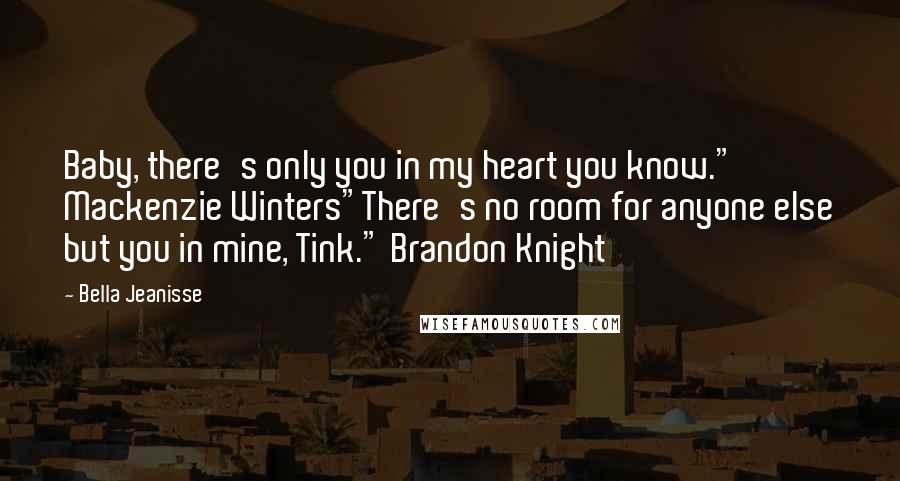 Bella Jeanisse Quotes: Baby, there's only you in my heart you know." Mackenzie Winters"There's no room for anyone else but you in mine, Tink." Brandon Knight