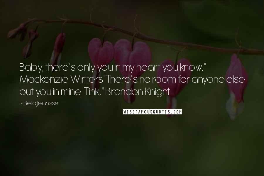 Bella Jeanisse Quotes: Baby, there's only you in my heart you know." Mackenzie Winters"There's no room for anyone else but you in mine, Tink." Brandon Knight