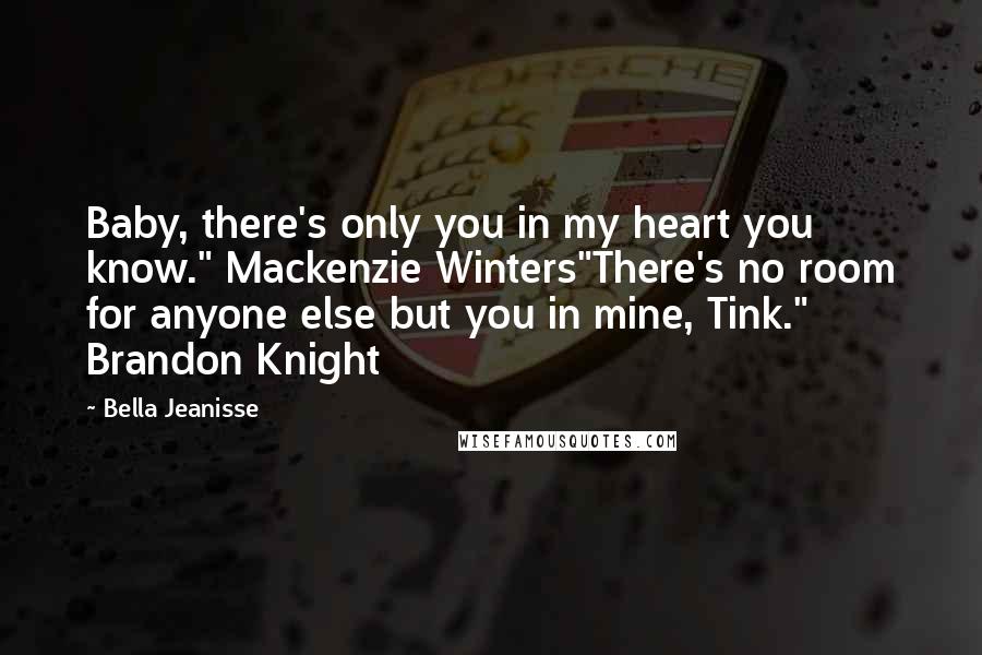 Bella Jeanisse Quotes: Baby, there's only you in my heart you know." Mackenzie Winters"There's no room for anyone else but you in mine, Tink." Brandon Knight