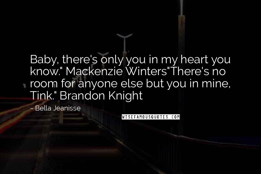 Bella Jeanisse Quotes: Baby, there's only you in my heart you know." Mackenzie Winters"There's no room for anyone else but you in mine, Tink." Brandon Knight