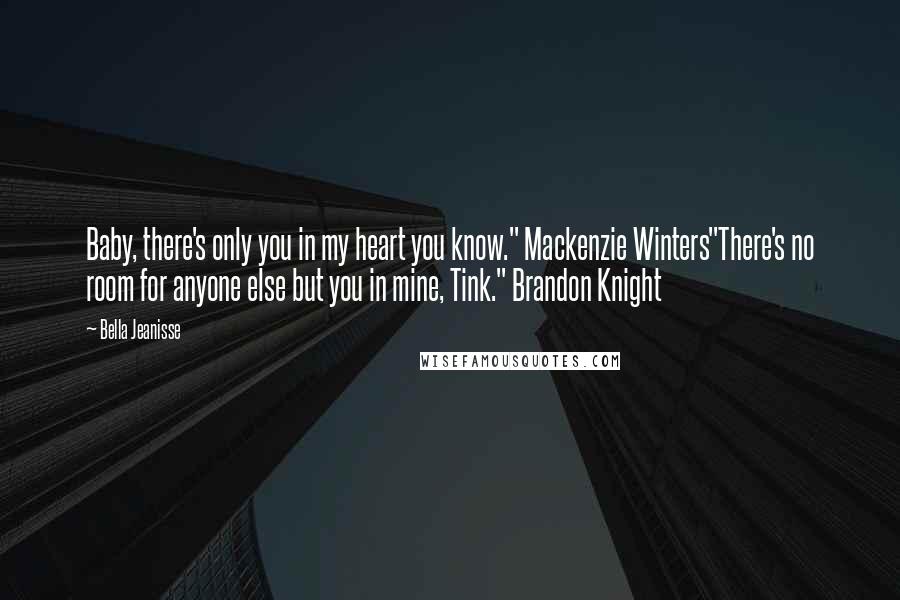 Bella Jeanisse Quotes: Baby, there's only you in my heart you know." Mackenzie Winters"There's no room for anyone else but you in mine, Tink." Brandon Knight