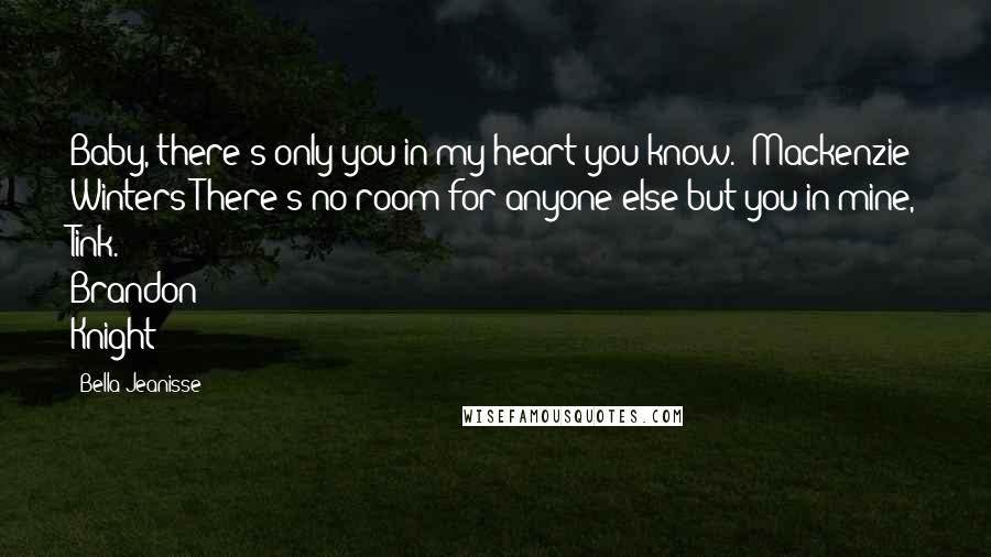 Bella Jeanisse Quotes: Baby, there's only you in my heart you know." Mackenzie Winters"There's no room for anyone else but you in mine, Tink." Brandon Knight