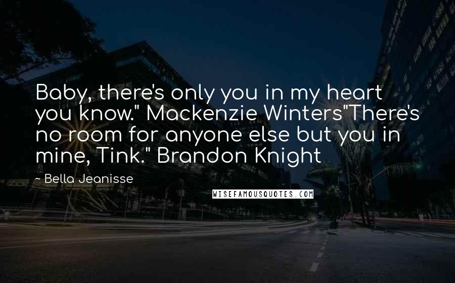 Bella Jeanisse Quotes: Baby, there's only you in my heart you know." Mackenzie Winters"There's no room for anyone else but you in mine, Tink." Brandon Knight