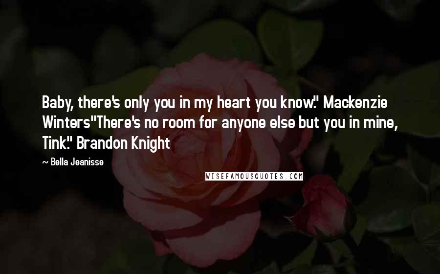 Bella Jeanisse Quotes: Baby, there's only you in my heart you know." Mackenzie Winters"There's no room for anyone else but you in mine, Tink." Brandon Knight