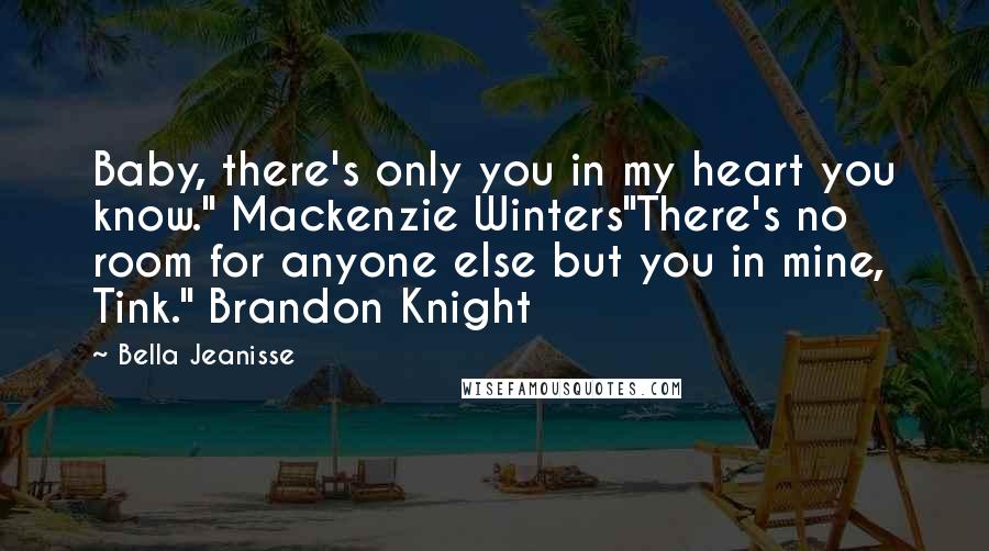 Bella Jeanisse Quotes: Baby, there's only you in my heart you know." Mackenzie Winters"There's no room for anyone else but you in mine, Tink." Brandon Knight