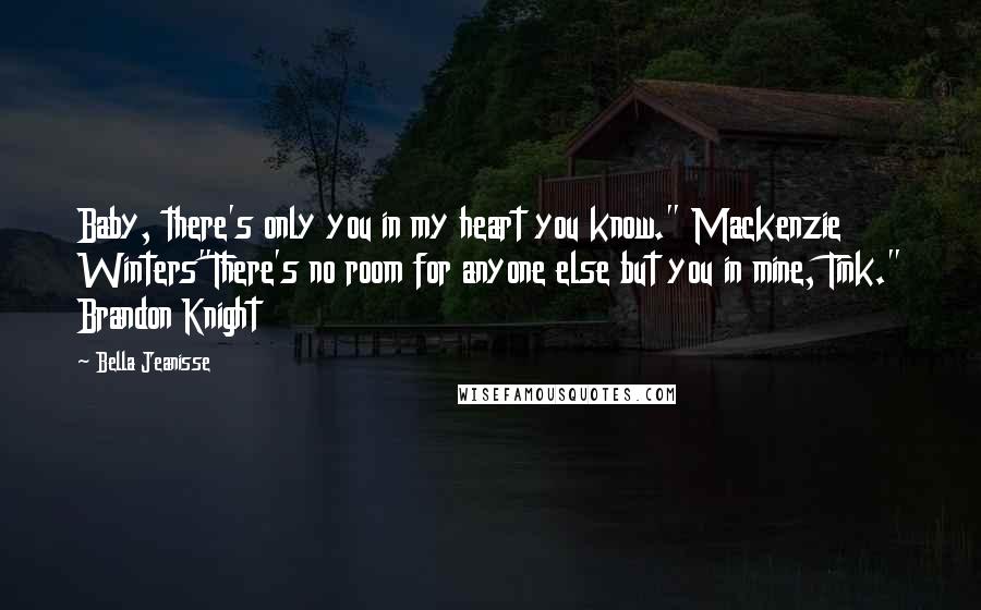 Bella Jeanisse Quotes: Baby, there's only you in my heart you know." Mackenzie Winters"There's no room for anyone else but you in mine, Tink." Brandon Knight