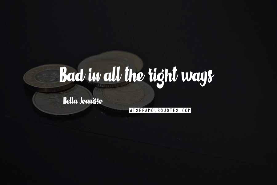 Bella Jeanisse Quotes: Bad in all the right ways.