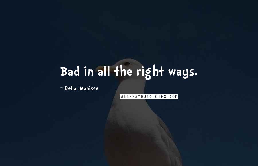 Bella Jeanisse Quotes: Bad in all the right ways.