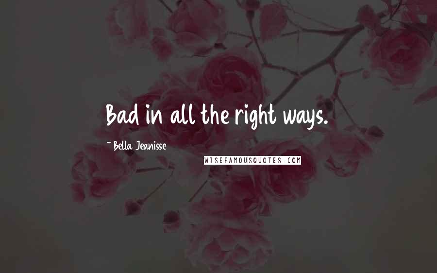 Bella Jeanisse Quotes: Bad in all the right ways.