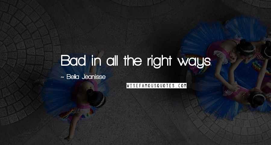 Bella Jeanisse Quotes: Bad in all the right ways.