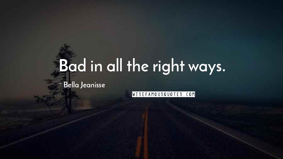 Bella Jeanisse Quotes: Bad in all the right ways.