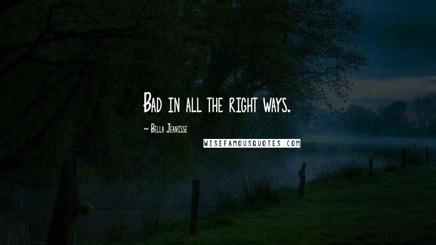 Bella Jeanisse Quotes: Bad in all the right ways.