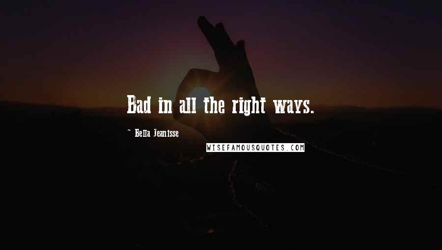 Bella Jeanisse Quotes: Bad in all the right ways.