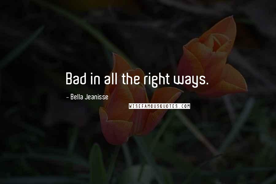 Bella Jeanisse Quotes: Bad in all the right ways.