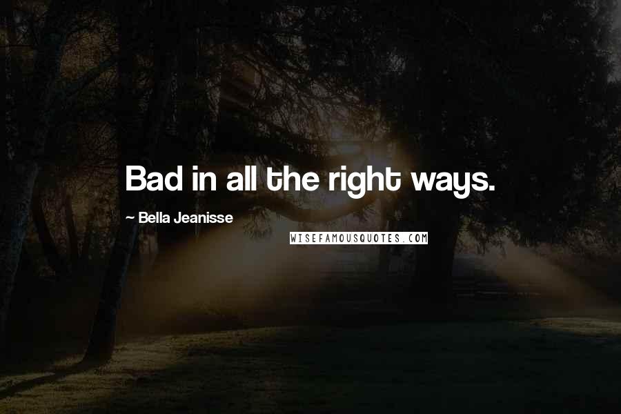 Bella Jeanisse Quotes: Bad in all the right ways.