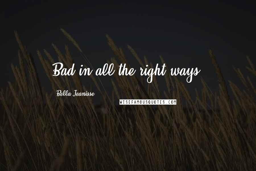 Bella Jeanisse Quotes: Bad in all the right ways.