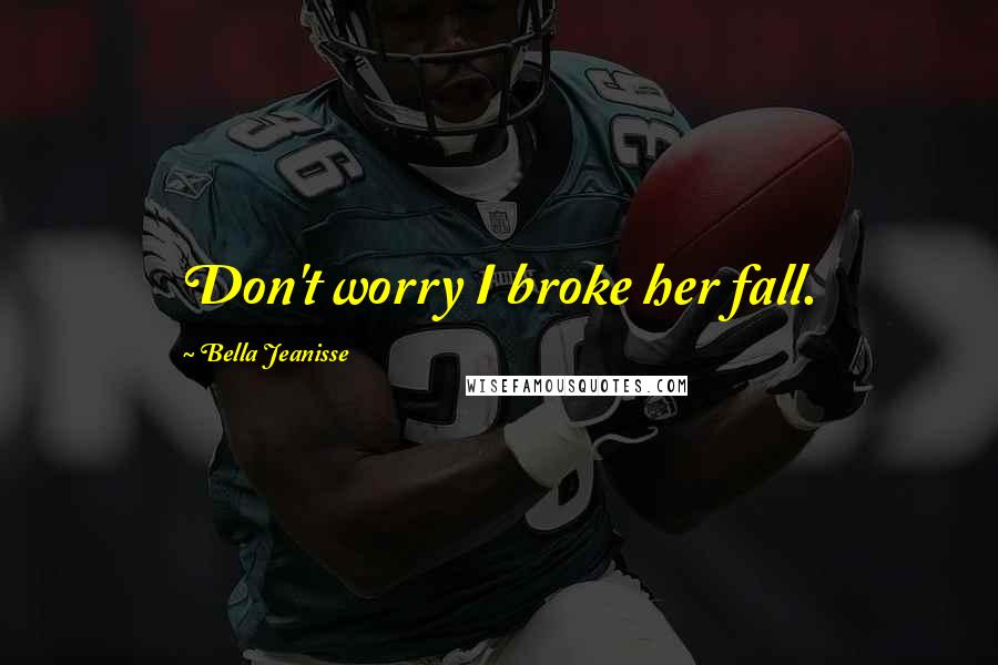 Bella Jeanisse Quotes: Don't worry I broke her fall.