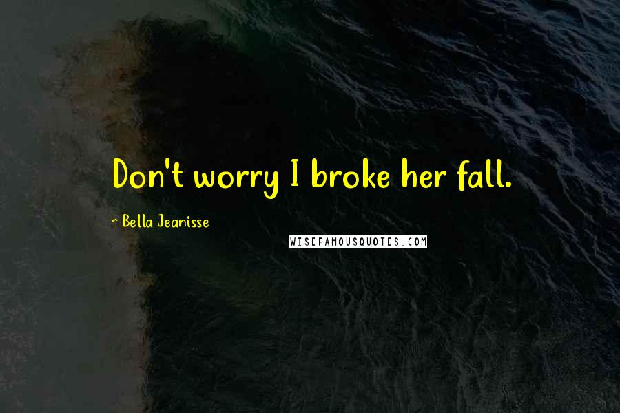 Bella Jeanisse Quotes: Don't worry I broke her fall.