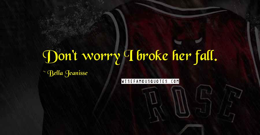 Bella Jeanisse Quotes: Don't worry I broke her fall.