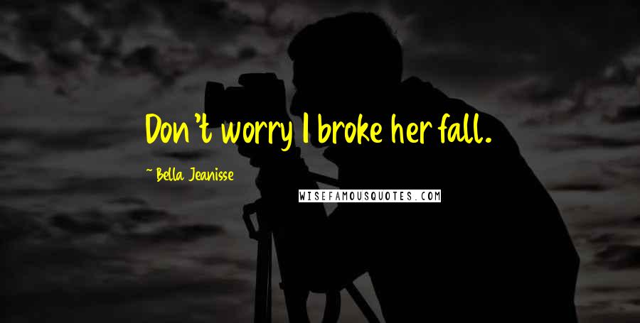 Bella Jeanisse Quotes: Don't worry I broke her fall.