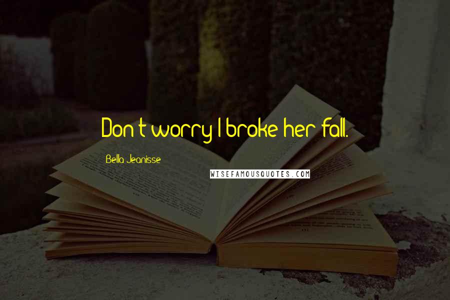 Bella Jeanisse Quotes: Don't worry I broke her fall.
