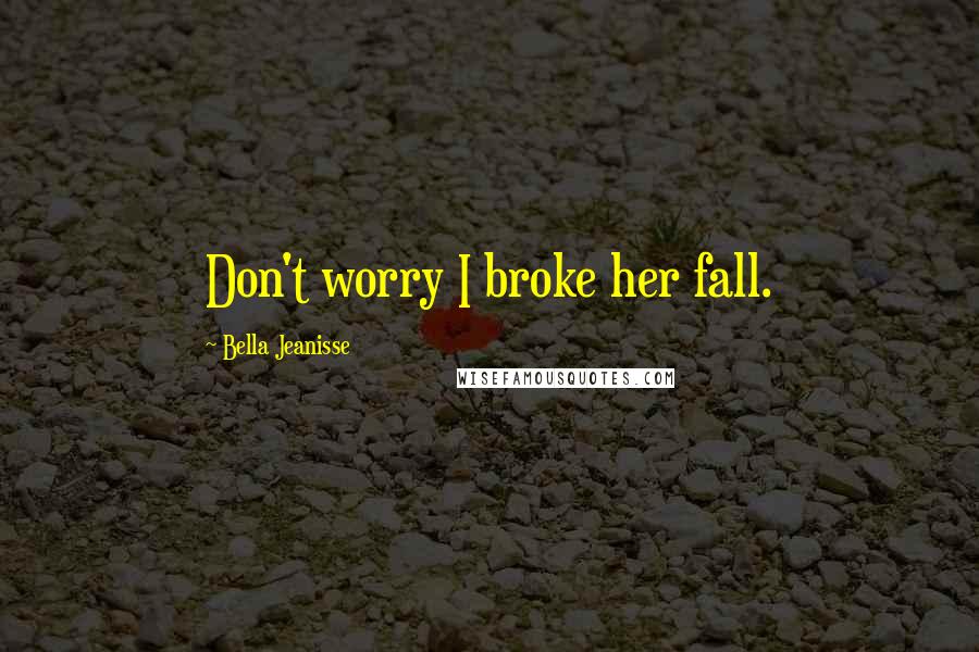 Bella Jeanisse Quotes: Don't worry I broke her fall.