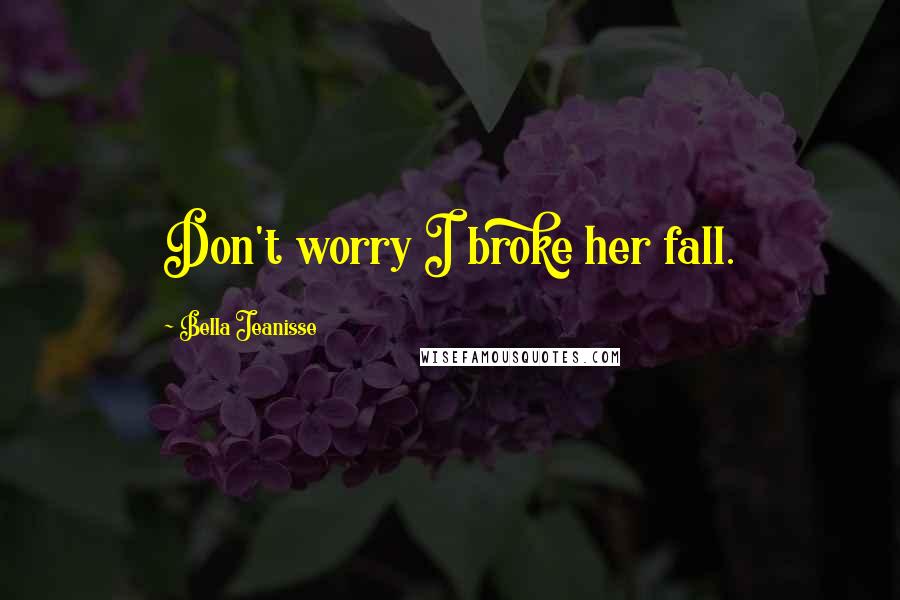 Bella Jeanisse Quotes: Don't worry I broke her fall.